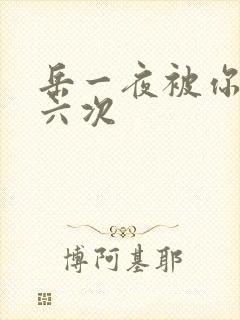 岳一夜被你要了六次