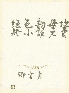 绝色韵母攻略手册小说免费阅读