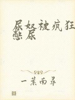 尿奴被疯狂灌水憋尿