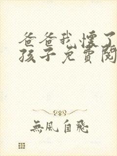 爸爸我怀了你的孩子免费阅读