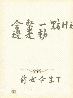 含紧一点H边做边走动