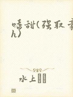 嗜甜(强取豪夺h)