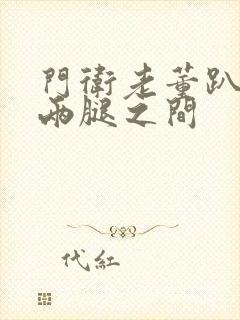 门卫老董趴在我两腿之间