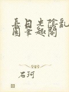 长日光阴乱作一团笔趣阁