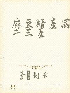 麻豆精产国品一二三产