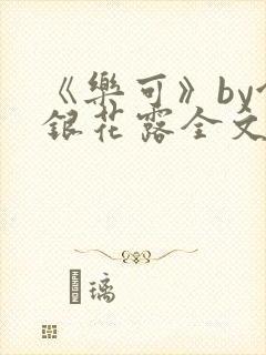 《乐可》by金银花露全文免费阅读