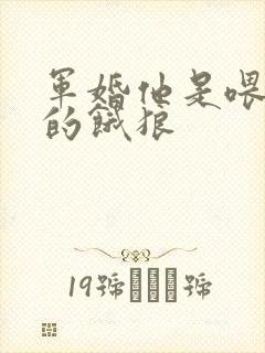 军婚他是喂不饱的饿狼