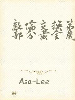 敌伦交换第11部分黄金岁月