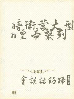 暗卫营大型hpn皇帝系列