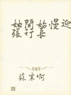 她开始慢迎迎合张行长