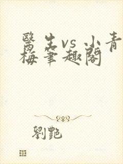 医生vs 小青梅笔趣阁