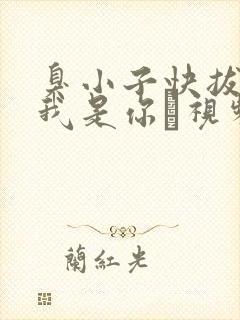 臭小子快拔出来我是你嫲视频