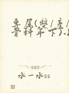 专属(双/产/骨科年下)小说