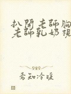 扒开老师胸罩喝老师乳奶视频封面