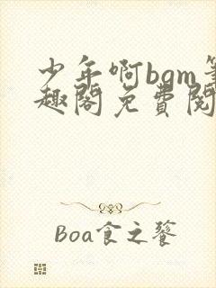 少年啊bgm笔趣阁免费阅读全文下载