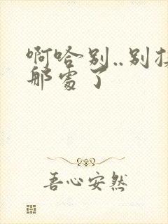 啊哈别..别揉那处了