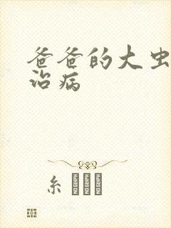 爸爸的大虫给你治病