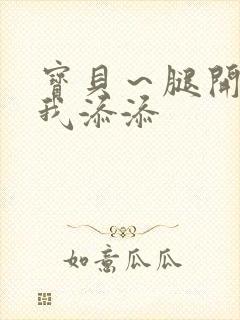 宝贝～腿开大点我添添