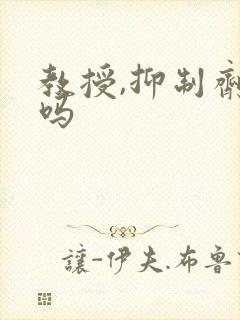 教授,抑制剂要吗封面