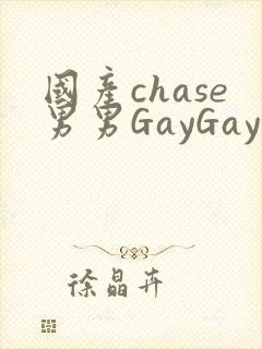 国产chase男男GayGay