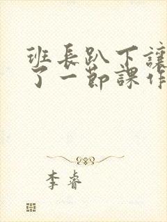 班长趴下让我C了一节课作文封面