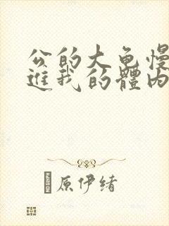 公的大龟慢慢挺进我的体内视频