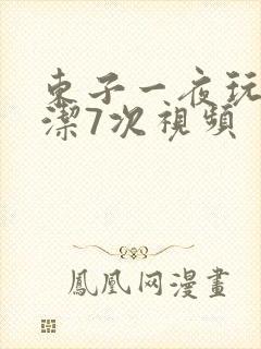 东子一夜玩弄白洁7次视频
