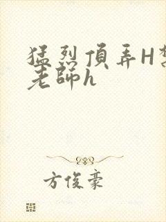 猛烈顶弄H禁欲老师h