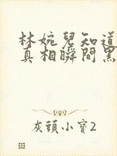 林婉儿知道林珙真相瞬间黑化