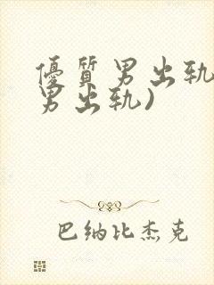 优质男出轨h(男出轨)