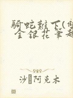 骑蛇难下(双) 金银花笔趣阁