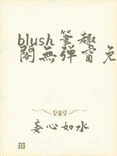 blush笔趣阁无弹窗免费阅读