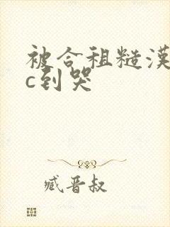 被合租糙汉室友c到哭