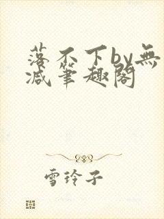 落不下by无删减笔趣阁