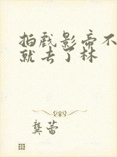 拍戏影帝不小心就去了林