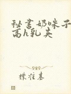 秘书奶咪子真大高h乳夹封面