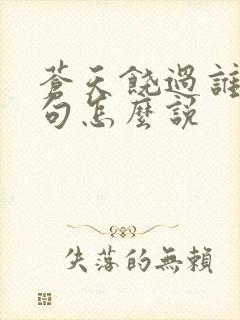 苍天饶过谁上一句怎么说