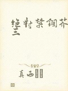 绝对禁锢芥末三三