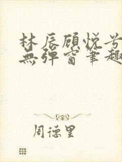 林辰顾悦兮正版无弹窗笔趣阁封面