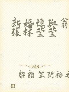 新婚熄与翁公老张林莹莹