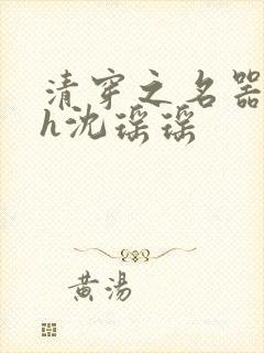 清穿之名器尤物h沈瑶瑶