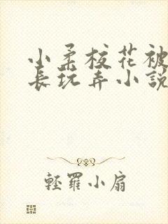 小柔校花被老校长玩弄小说