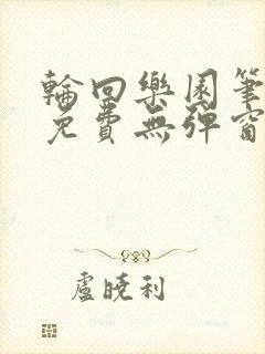 轮回乐园笔趣阁免费无弹窗