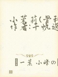 小茉莉(骨科)作者:千帆过尽