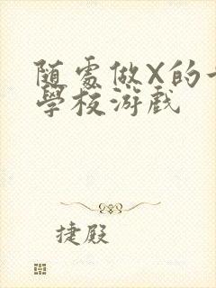 随处做X的世界学校游戏