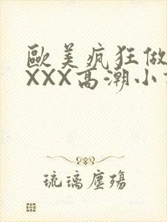 欧美疯狂做受XXXX高潮小说