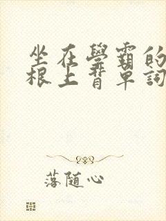 坐在学霸的大紫根上背单词