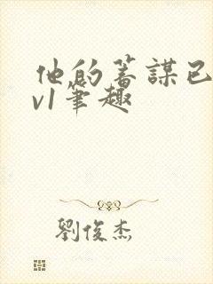 他的蓄谋已久1v1笔趣