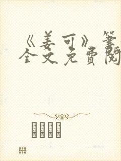 《姜可》笔趣阁全文免费阅读