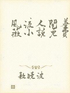 风流人间养父采薇小说免费笔趣阁